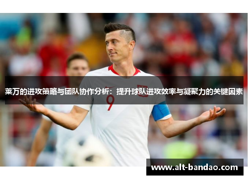 莱万的进攻策略与团队协作分析：提升球队进攻效率与凝聚力的关键因素