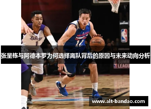 张呈栋与阿德本罗为何选择离队背后的原因与未来动向分析