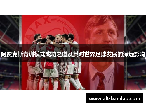 阿贾克斯青训模式成功之道及其对世界足球发展的深远影响