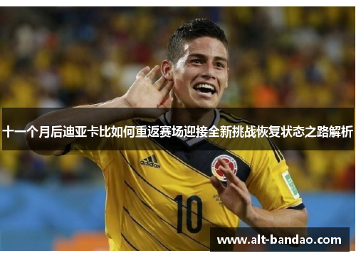十一个月后迪亚卡比如何重返赛场迎接全新挑战恢复状态之路解析
