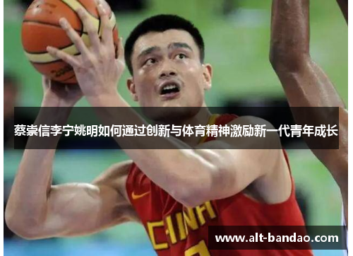 蔡崇信李宁姚明如何通过创新与体育精神激励新一代青年成长