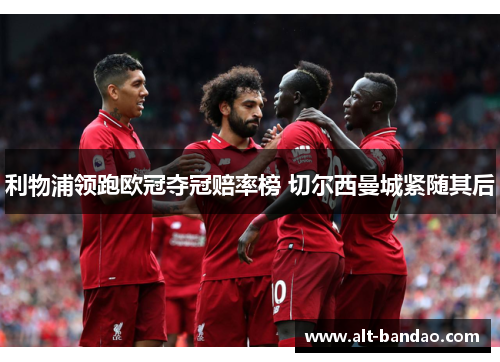 利物浦领跑欧冠夺冠赔率榜 切尔西曼城紧随其后