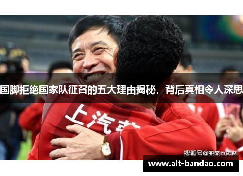 国脚拒绝国家队征召的五大理由揭秘，背后真相令人深思