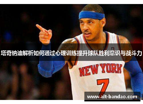 塔奇纳迪解析如何通过心理训练提升球队胜利意识与战斗力