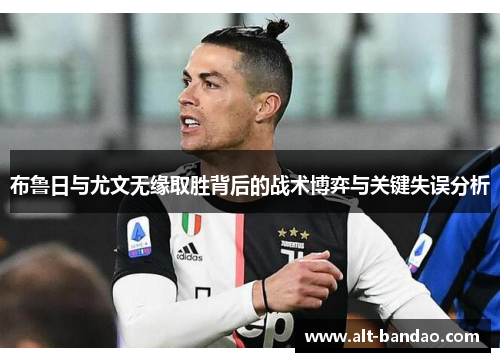 布鲁日与尤文无缘取胜背后的战术博弈与关键失误分析