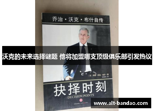 沃克的未来选择谜题 他将加盟哪支顶级俱乐部引发热议