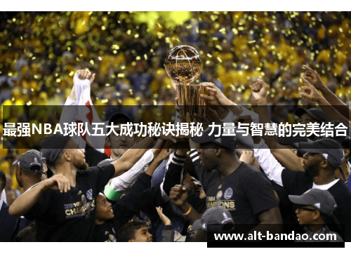 最强NBA球队五大成功秘诀揭秘 力量与智慧的完美结合