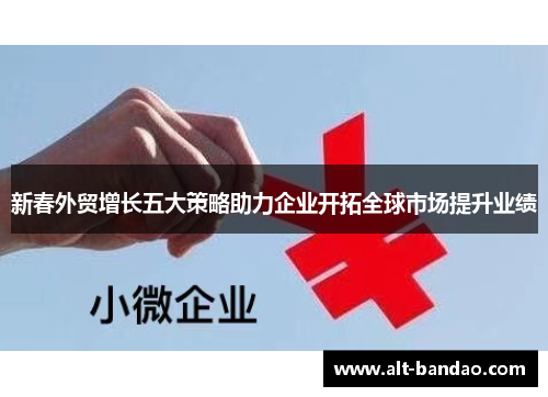 新春外贸增长五大策略助力企业开拓全球市场提升业绩
