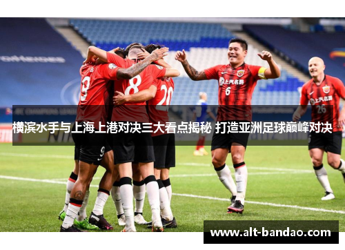 横滨水手与上海上港对决三大看点揭秘 打造亚洲足球巅峰对决
