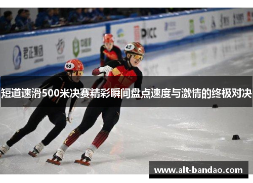 短道速滑500米决赛精彩瞬间盘点速度与激情的终极对决