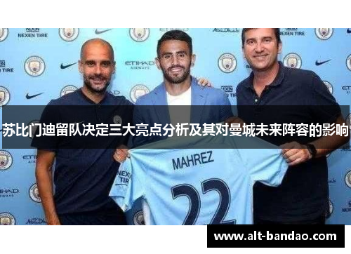 苏比门迪留队决定三大亮点分析及其对曼城未来阵容的影响