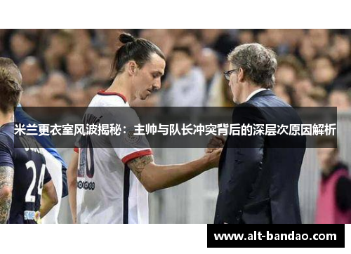 米兰更衣室风波揭秘：主帅与队长冲突背后的深层次原因解析