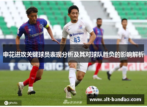 申花进攻关键球员表现分析及其对球队胜负的影响解析