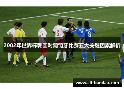 2002年世界杯韩国对葡萄牙比赛五大关键因素解析