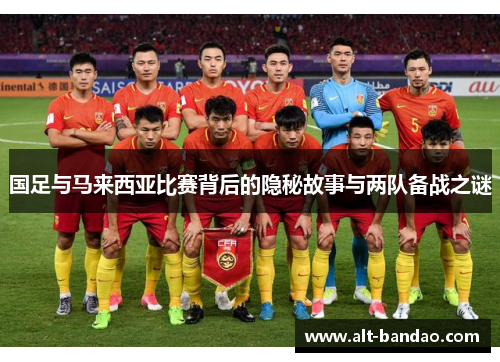 国足与马来西亚比赛背后的隐秘故事与两队备战之谜