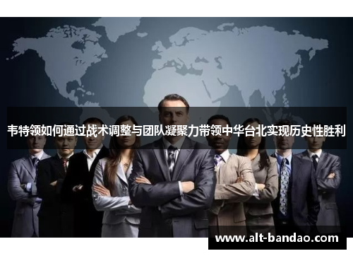 韦特领如何通过战术调整与团队凝聚力带领中华台北实现历史性胜利