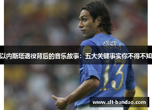 以内斯塔退役背后的音乐故事：五大关键事实你不得不知