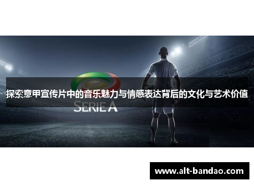 探索意甲宣传片中的音乐魅力与情感表达背后的文化与艺术价值
