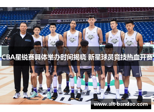 CBA星锐赛具体举办时间揭晓 新星球员竞技热血开赛