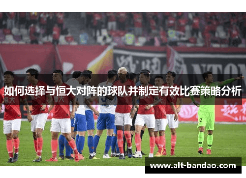 如何选择与恒大对阵的球队并制定有效比赛策略分析