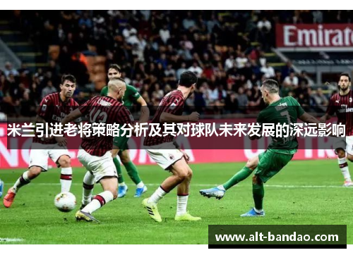 米兰引进老将策略分析及其对球队未来发展的深远影响