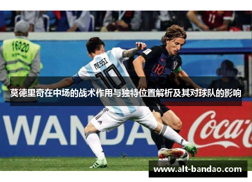 莫德里奇在中场的战术作用与独特位置解析及其对球队的影响