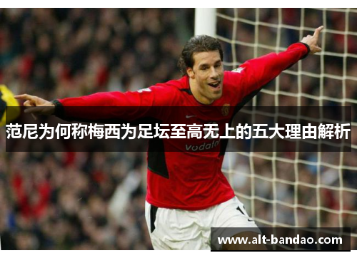 范尼为何称梅西为足坛至高无上的五大理由解析