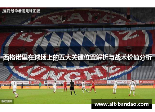 西格诺里在球场上的五大关键位置解析与战术价值分析