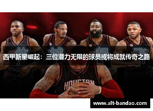 西甲新星崛起：三位潜力无限的球员或将成就传奇之路