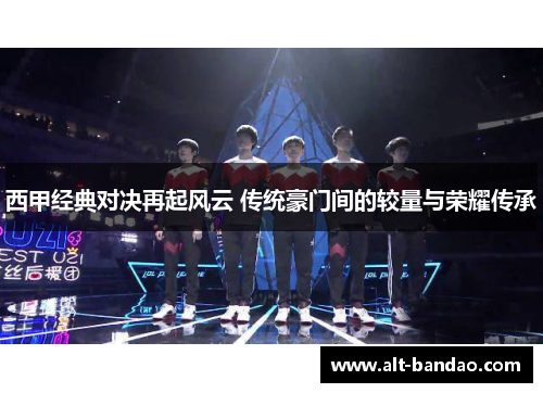西甲经典对决再起风云 传统豪门间的较量与荣耀传承